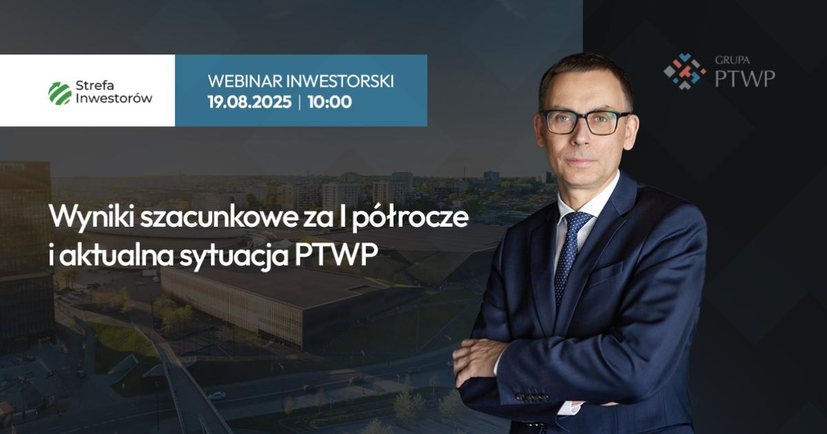 Wyniki szacunkowe za I półrocze 2025 i aktualna sytuacja PTWP [Webinar z prezesem zarządu] 